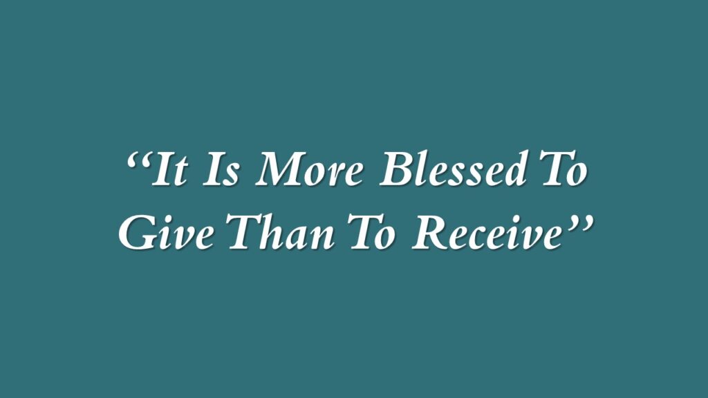 “It Is More Blessed To Give Than To Receive”