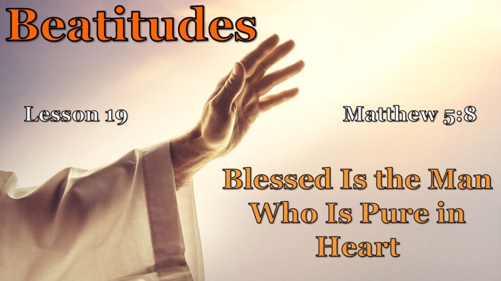 Beatitudes – 19 – The Man Who Is Pure in Heart