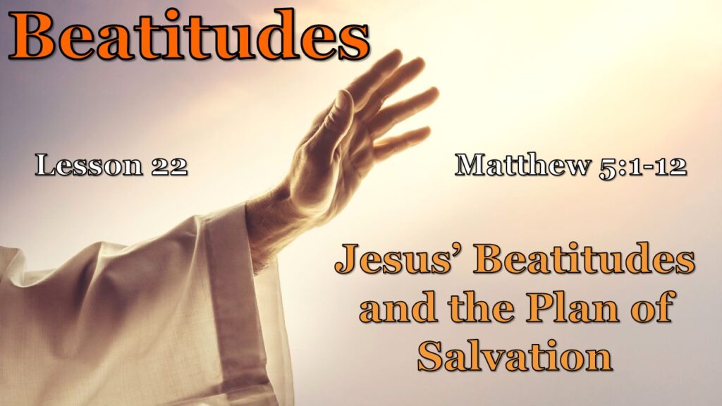 Beatitudes – 22 – Jesus’ Beatitudes and the Plan of Salvation