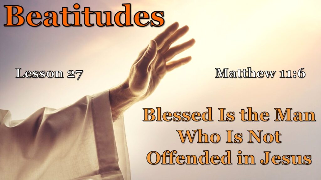 Beatitudes – 27 – The Man Who Is Not Offended in Jesus