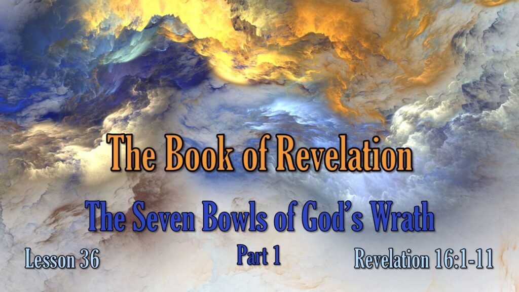 Revelation – 36 – The Seven Bowls of God’s Wrath, Part 1