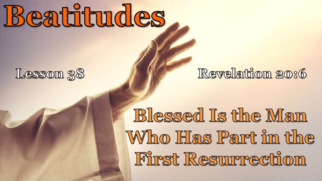 Beatitudes – 38 – The Man Who Has Part in the First Resurrection