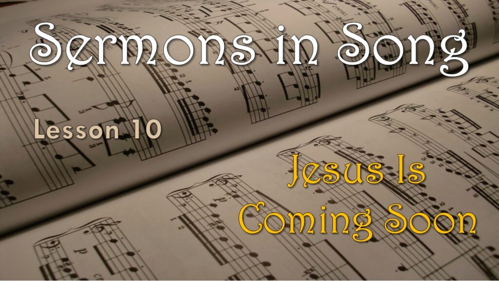 Sermons in Song – 10 – “Jesus Is Coming Soon”